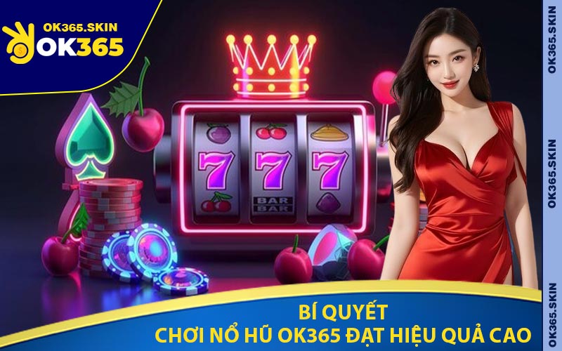 Bí Quyết Chơi Nổ Hũ OK365 Đạt Hiệu Quả Cao
