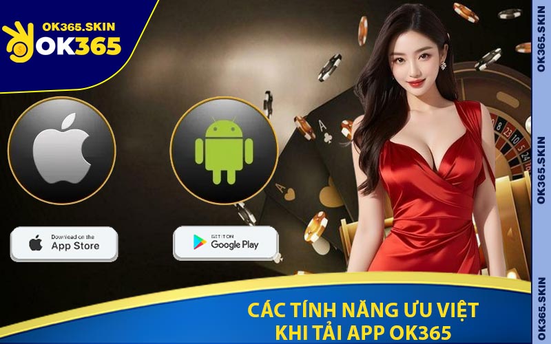 Các Tính Năng Ưu Việt Khi Tải App OK365