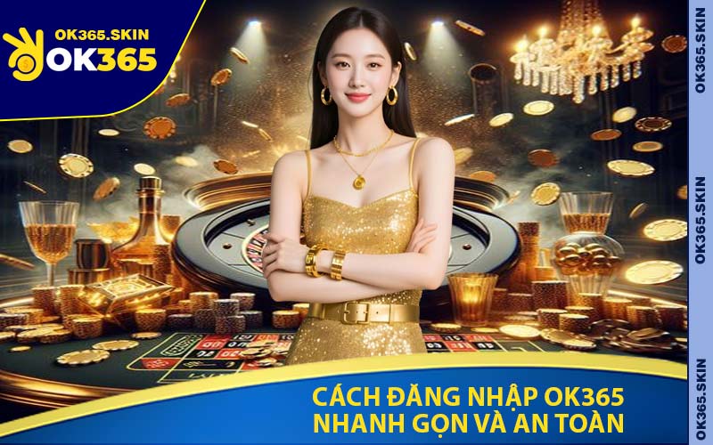 Cách Đăng Nhập OK365 Nhanh Gọn Và An Toàn