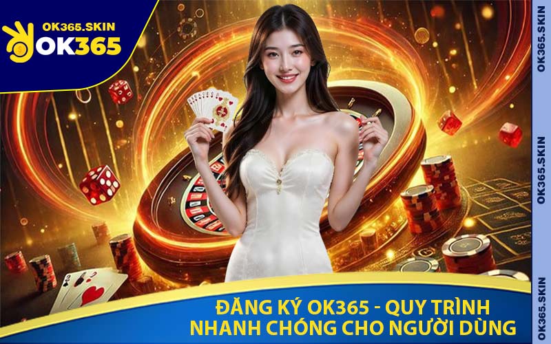 Đăng Ký OK365 - Quy Trình Nhanh Chóng Cho Người Dùng