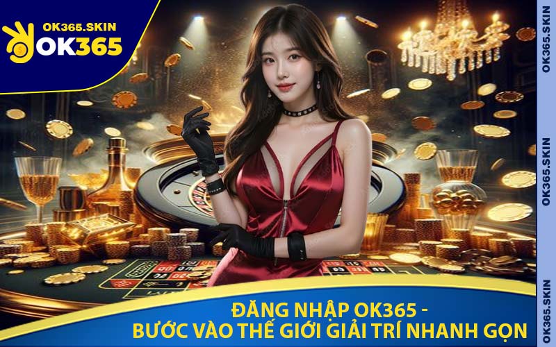 Đăng Nhập OK365 - Bước Vào Thế Giới Giải Trí Nhanh Gọn