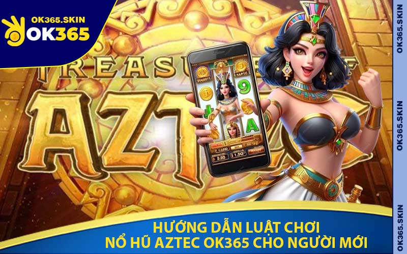 Hướng Dẫn Luật Chơi Nổ Hũ Aztec OK365 Cho Người Mới