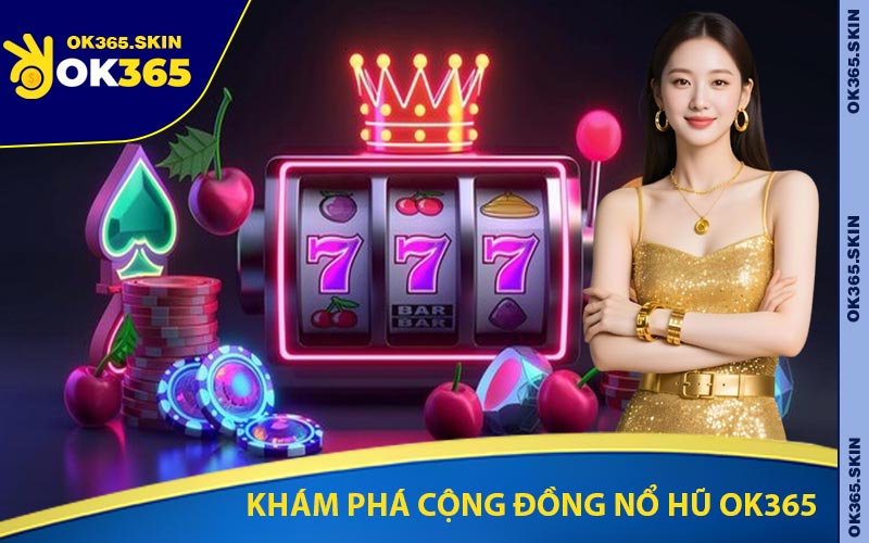 Khám Phá Cộng Đồng Nổ Hũ OK365