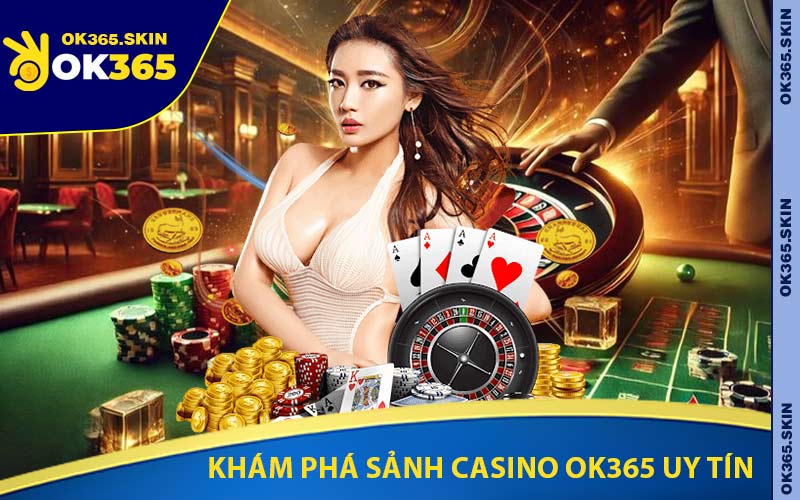 Khám Phá Sảnh Casino OK365 Uy Tín