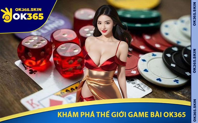 Khám Phá Thế Giới Game Bài OK365