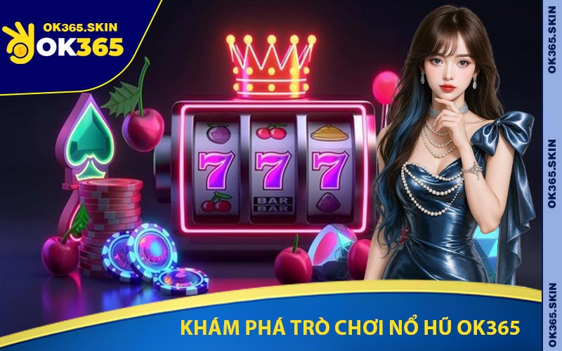 Khám Phá Trò Chơi Nổ Hũ OK365