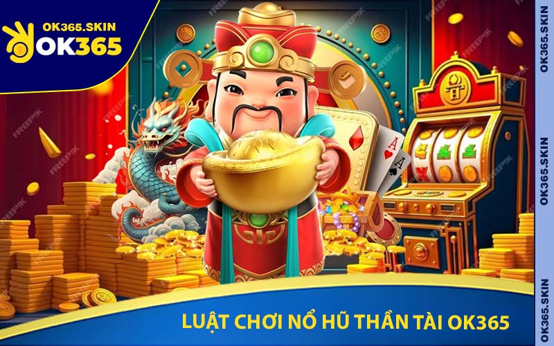 Luật Chơi Nổ Hũ Thần Tài Ok365