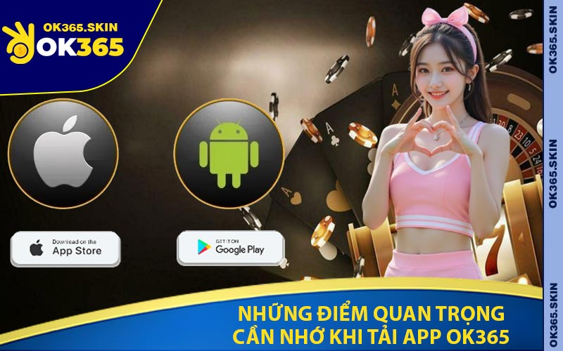 Những Điểm Quan Trọng Cần Nhớ Khi Tải App OK365