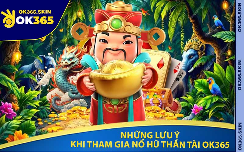 Những Lưu Ý Khi Tham Gia Nổ Hũ Thần Tài OK365