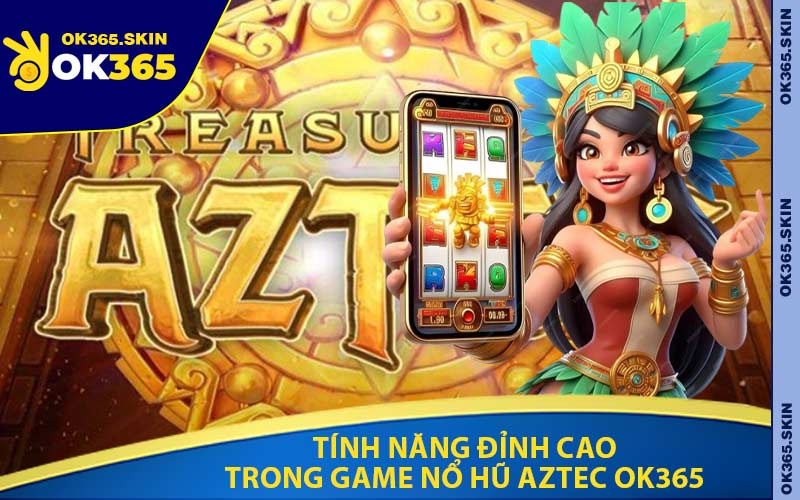 Tính Năng Đỉnh Cao Trong Game Nổ Hũ Aztec OK365