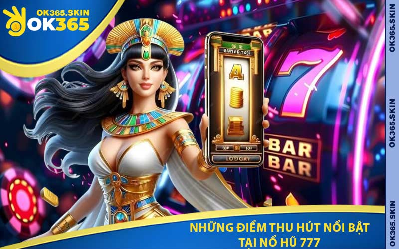 Những điểm thu hút nổi bật tại nổ hũ 777