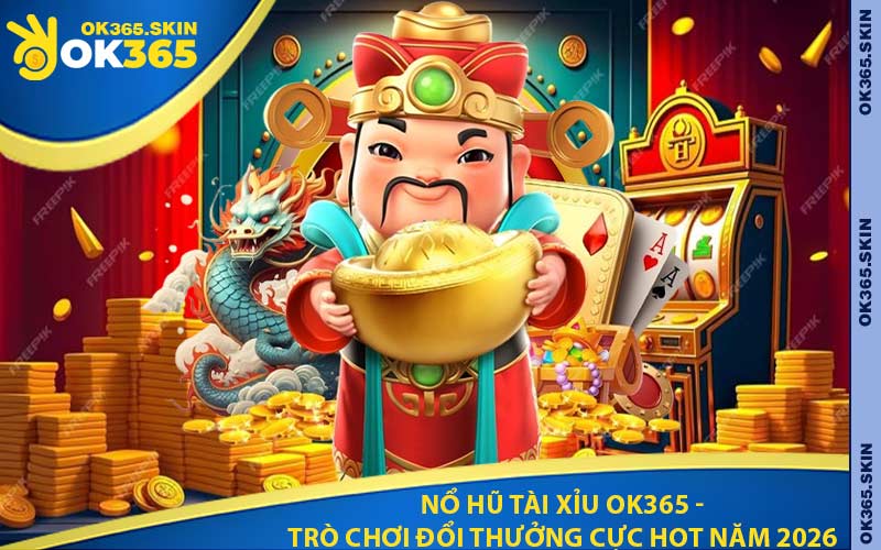 Nổ Hũ Tài Xỉu OK365 - Trò Chơi Đổi Thưởng Cực Hot Năm 2026